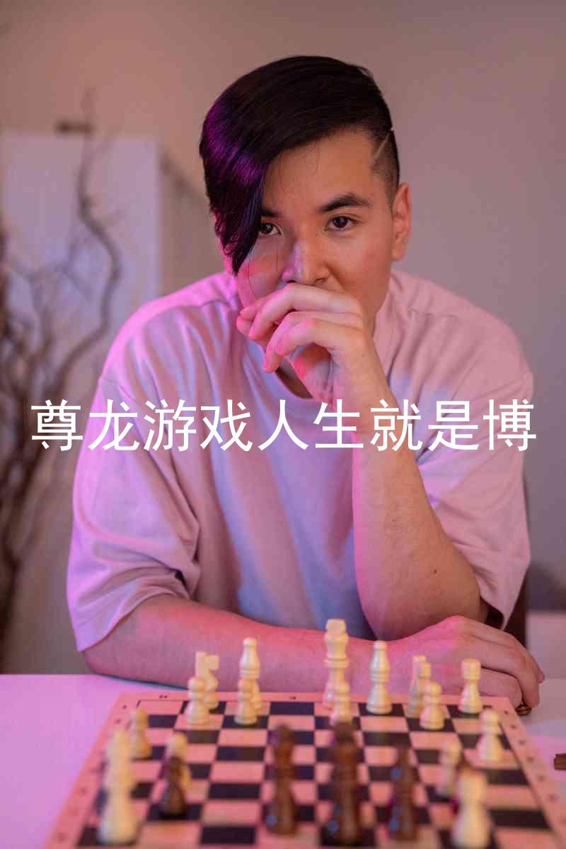 尊龙游戏人生就是博